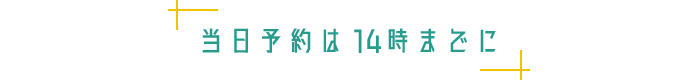 当日予約は14時までに